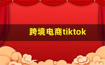 跨境电商tiktok怎么运营_海外抖音tik tok